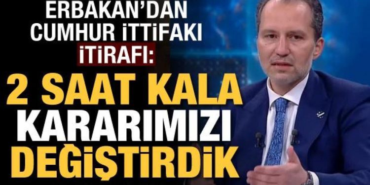 Fatih Erbakan’dan Cumhur İttifakı itirafı: 2 saat kala kararımızı değiştirdik