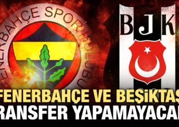 Fenerbahçe ve Beşiktaş transfer yapamayacak!