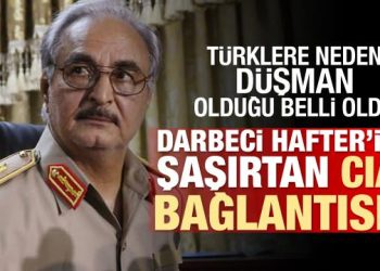 Hafter’in Türkiye’ye ve Libya’daki Türklere neden düşman olduğu ortaya çıktı