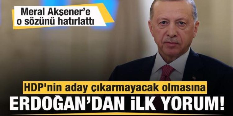 HDP aday çıkarmayacağını açıkladı! Başkan Erdoğan’dan ilk yorum!