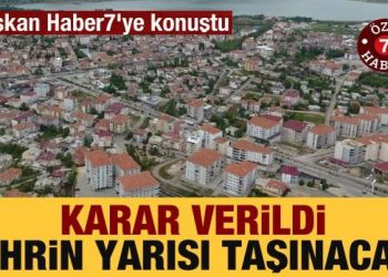 Karar verildi, şehrin yaklaşık yarısı taşınacak! Başkan Haber7’ye konuştu