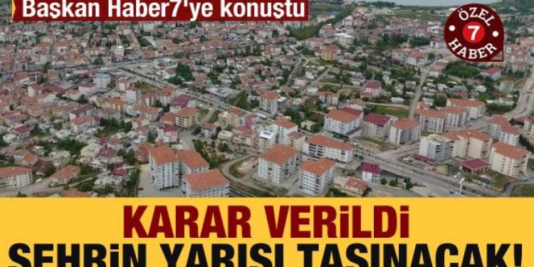 Karar verildi, şehrin yaklaşık yarısı taşınacak! Başkan Haber7’ye konuştu