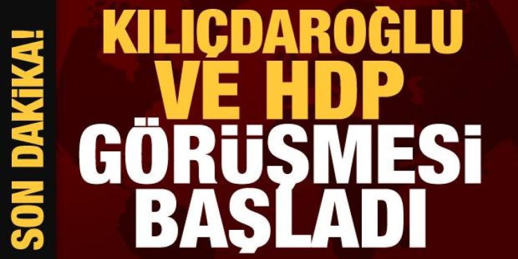 Kılıçdaroğlu ve HDP görüşmesi başladı
