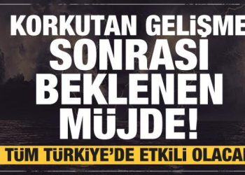 Korkutan gelişme sonrası müjdeli haber! Tüm Türkiye’de etkili olacak…