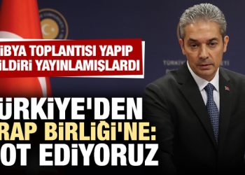 Libya toplantısı yapmışlardı… Türkiye’den Arap Birliği’ne: Not ediyoruz