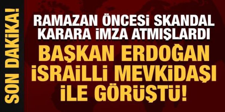 Ramazan öncesi skandal karara imza atmışlardı: Erdoğan, İsrailli mevkidaşı ile görüştü!