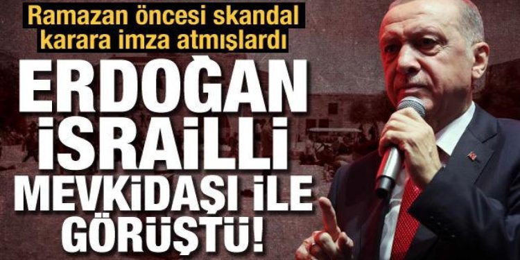 Ramazan öncesi skandal karara imza atmışlardı: Erdoğan, İsrailli mevkidaşı ile görüştü!