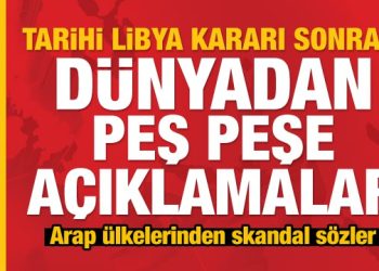Son Dakika: Türkiye’nin yeni Libya kararı sonrası Arap ülkelerinden küstah çıkış
