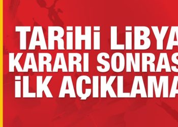 Tarihi Libya kararı sonrası ilk açıklama